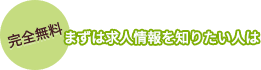 完全無料 まずは求人情報を知りたい人は