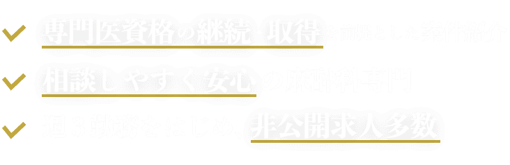 専門医資格の継続・取得を前提とした案件紹介/相談しやすく安心の麻酔科専門/週3勤務をはじめ、非公開求人多数